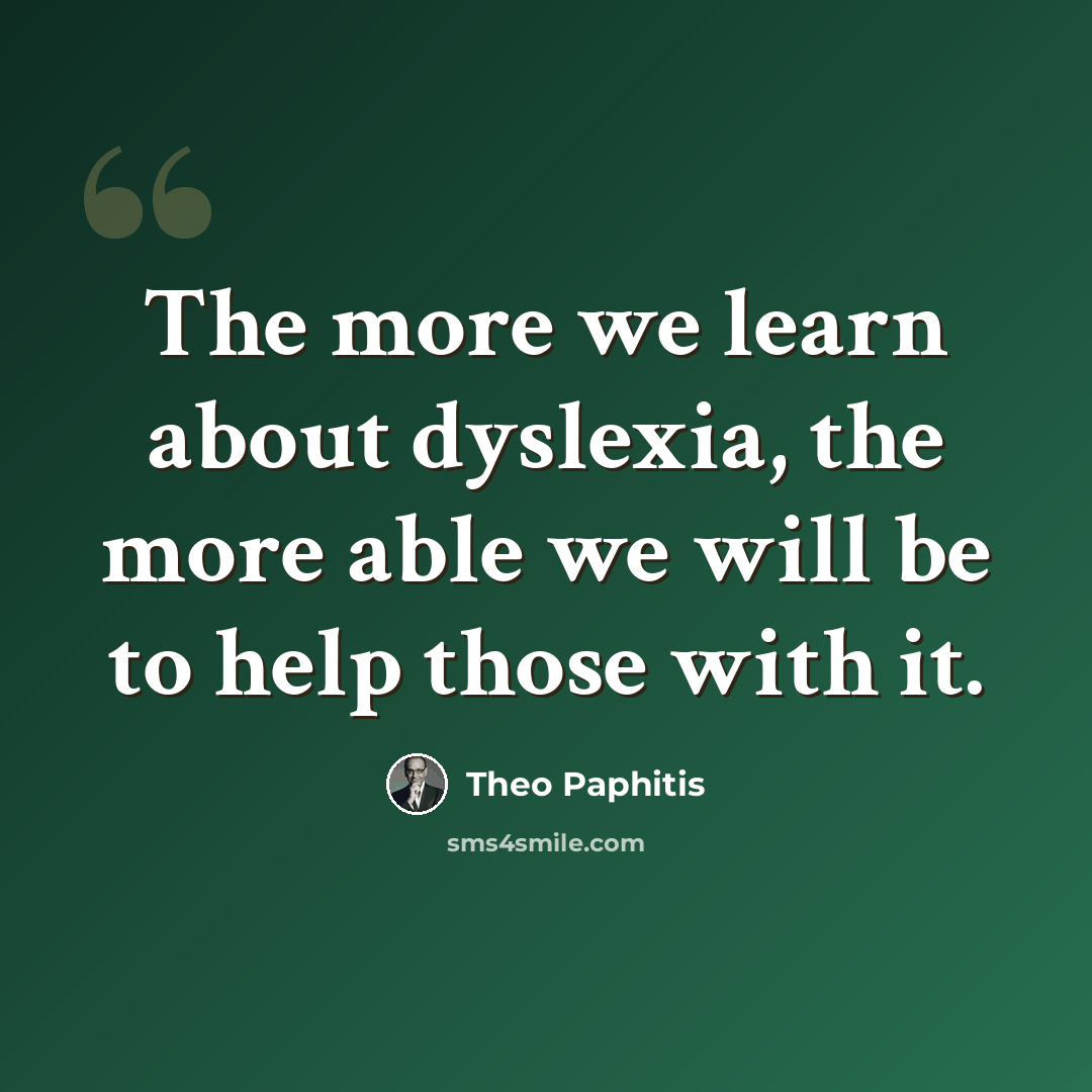“The more we learn about dyslexia, the more able we will be to help those with it.” quote by Theo Paphitis