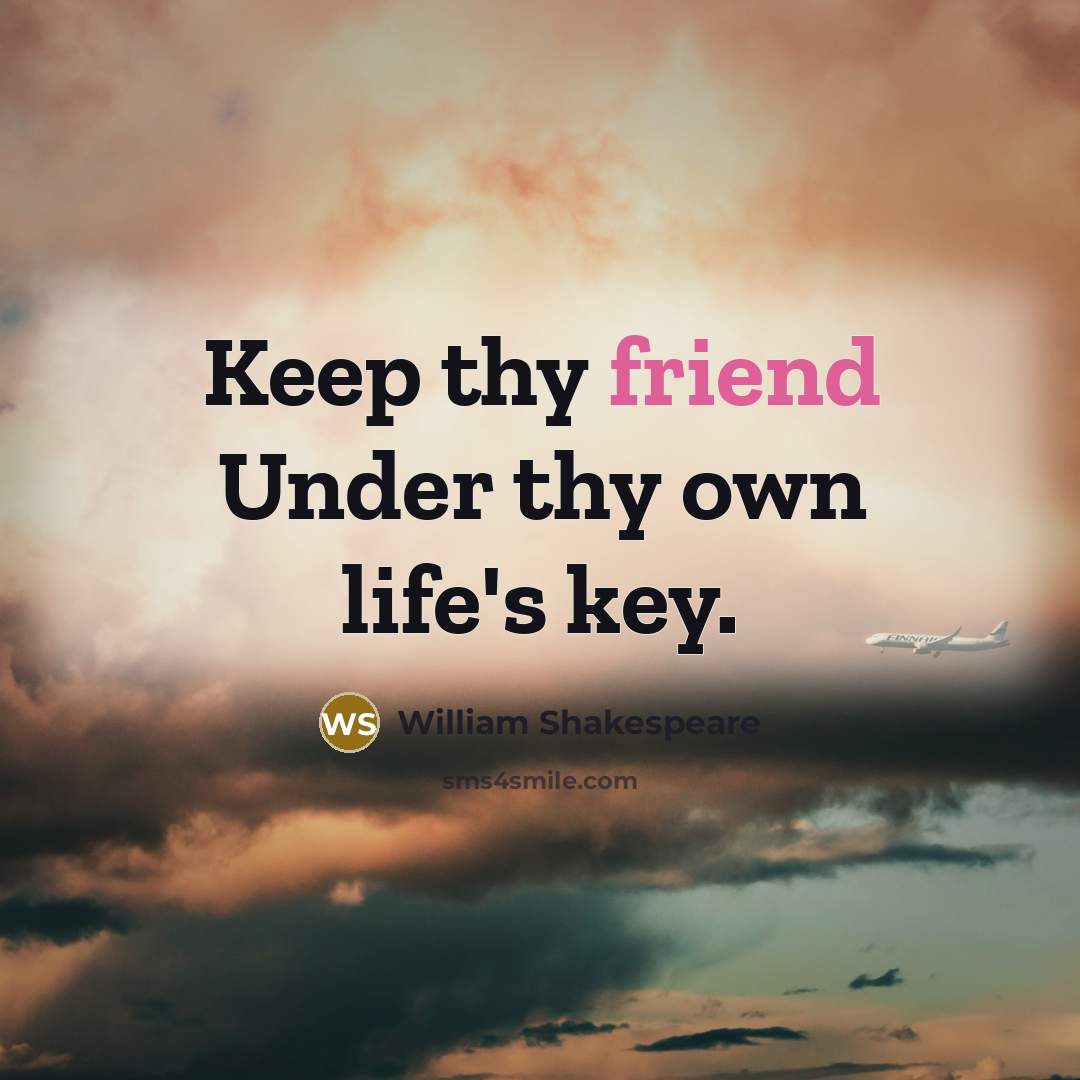 “Keep thy friend Under thy own life's key.” quote by William Shakespeare