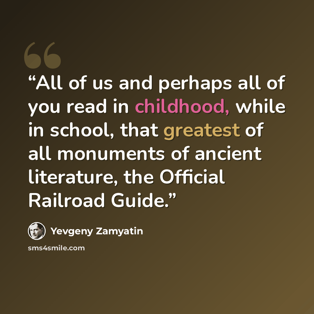 “All of us and perhaps all of you read in childhood, while in school, that greatest of all monuments of ancient literature, the Official Railroad Guide.” quote by Yevgeny Zamyatin