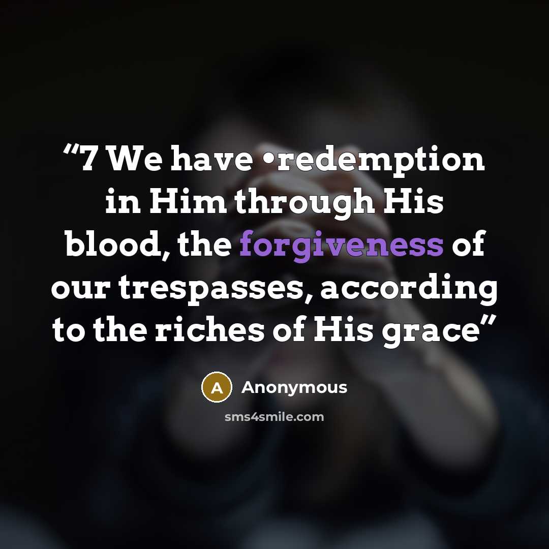“7 We have •redemption in Him through His blood, the forgiveness of our trespasses, according to the riches of His grace” quote by Anonymous