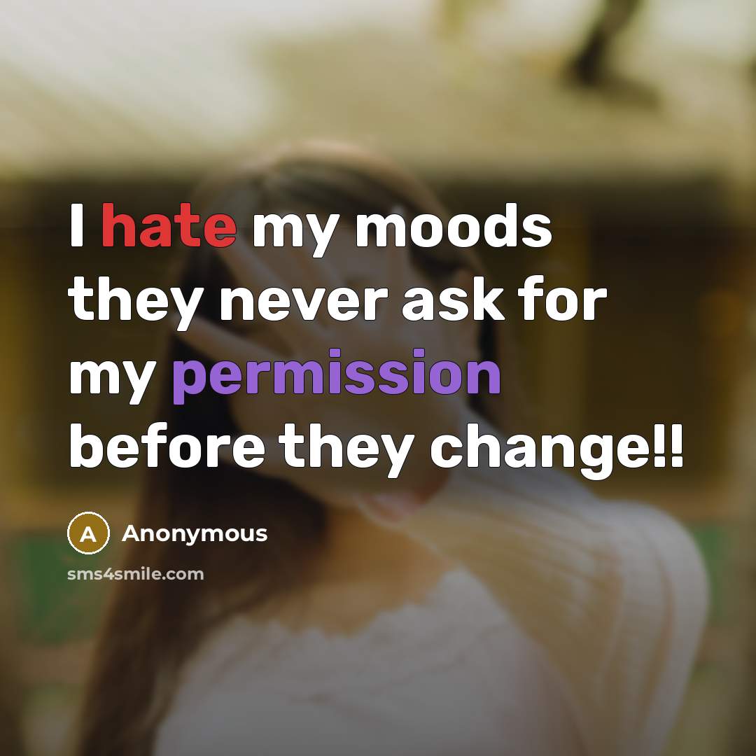 “I hate my moods they never ask for my permission before they change!!” quote by Anonymous