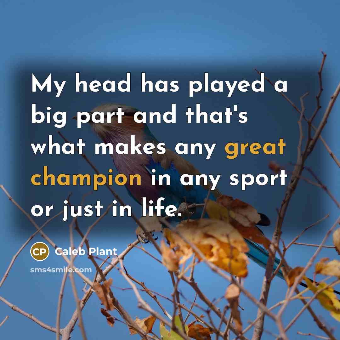 “My head has played a big part and that's what makes any great champion in any sport or just in life.” quote by Caleb Plant