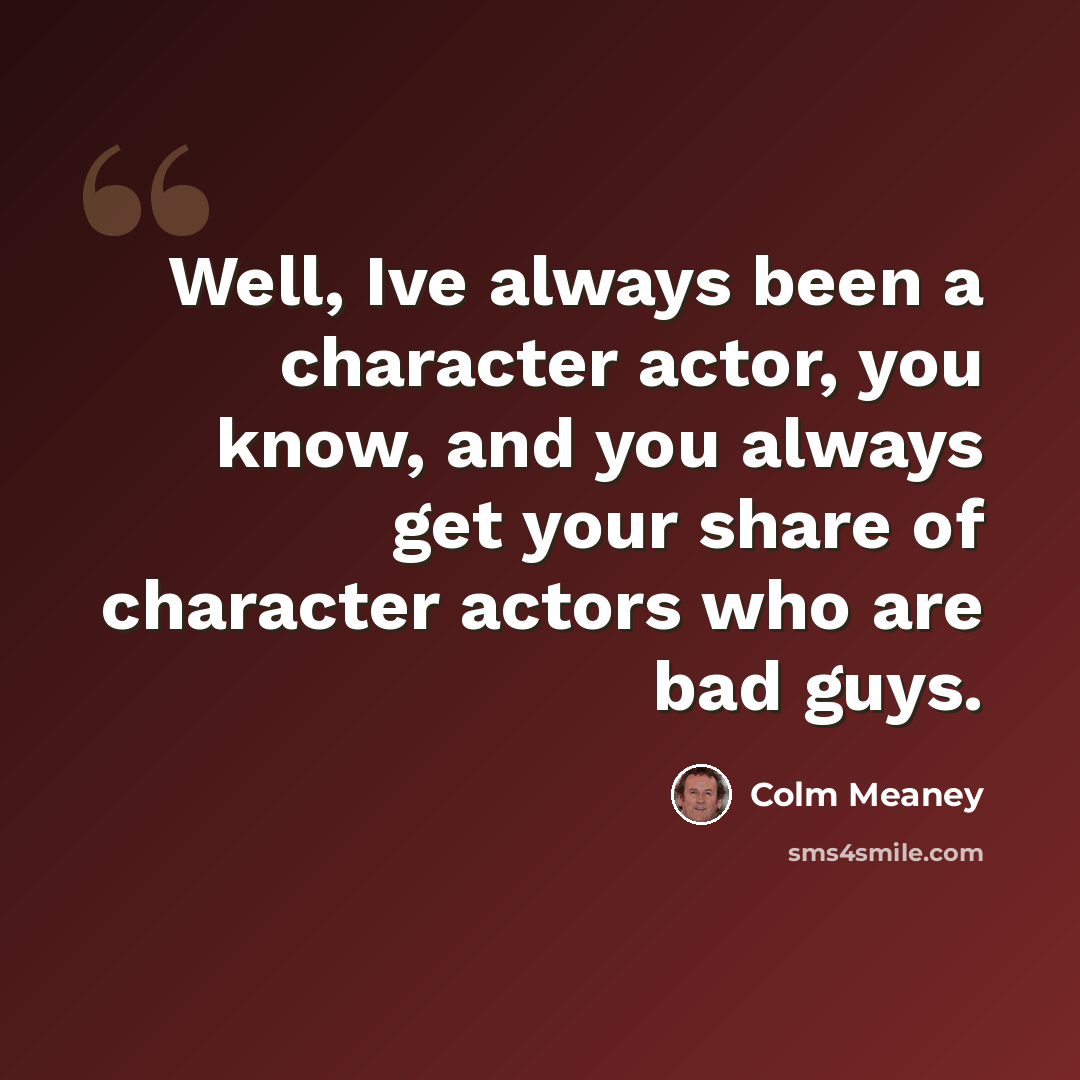 “Well, Ive always been a character actor, you know, and you always get your share of character actors who are bad guys.” quote by Colm Meaney