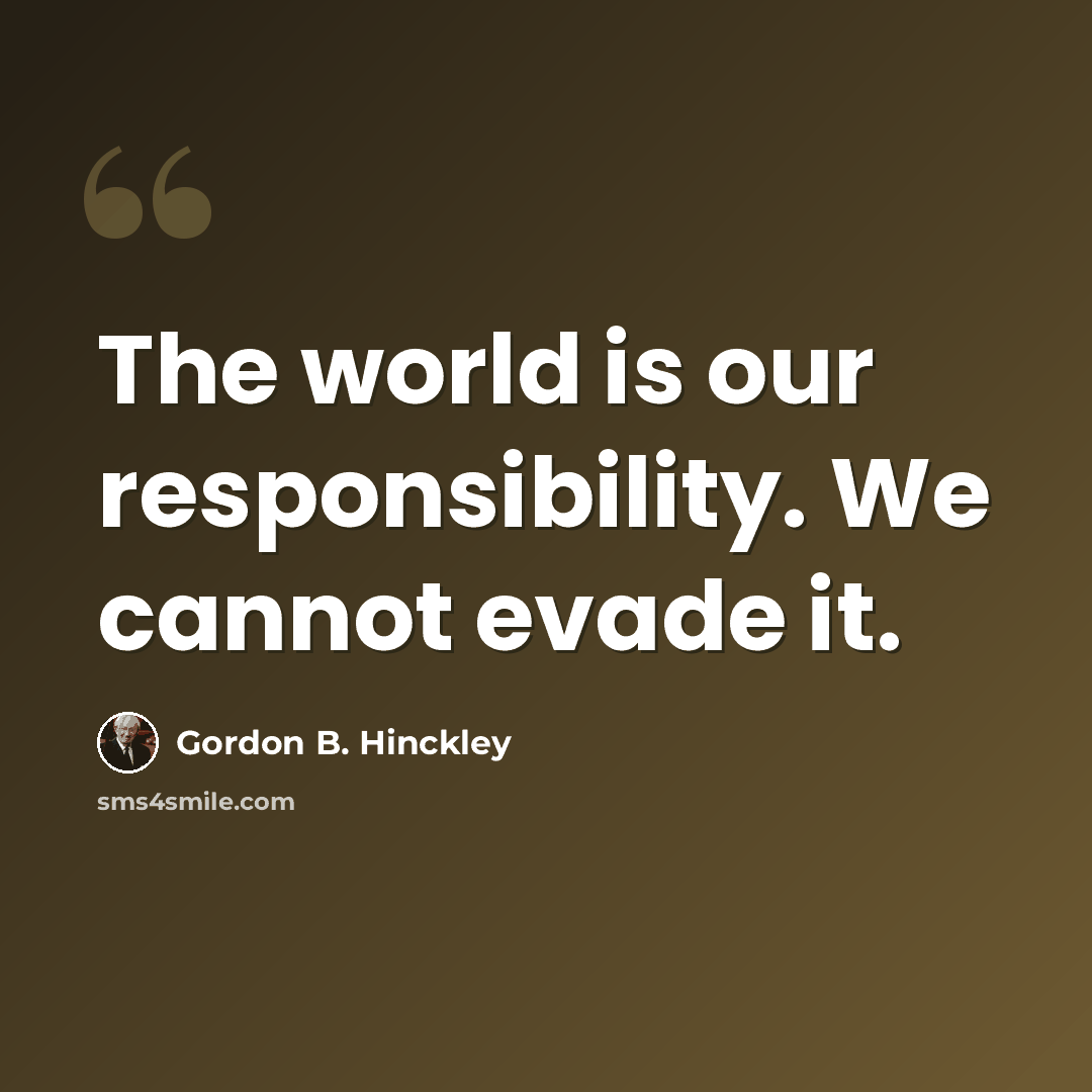 “The world is our responsibility. We cannot evade it.” quote by Gordon B. Hinckley