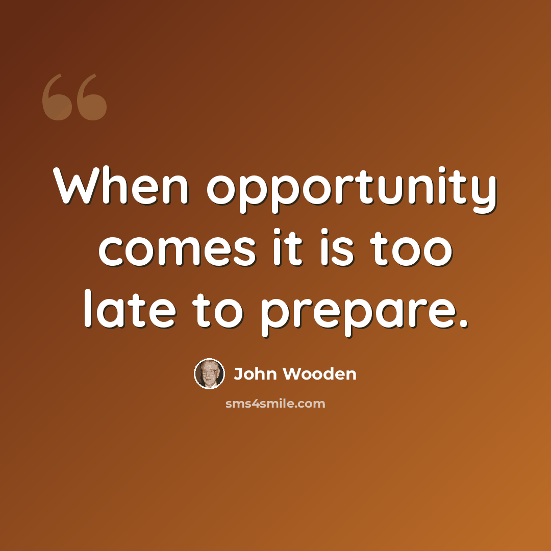 “When opportunity comes it is too late to prepare.” quote by John Wooden