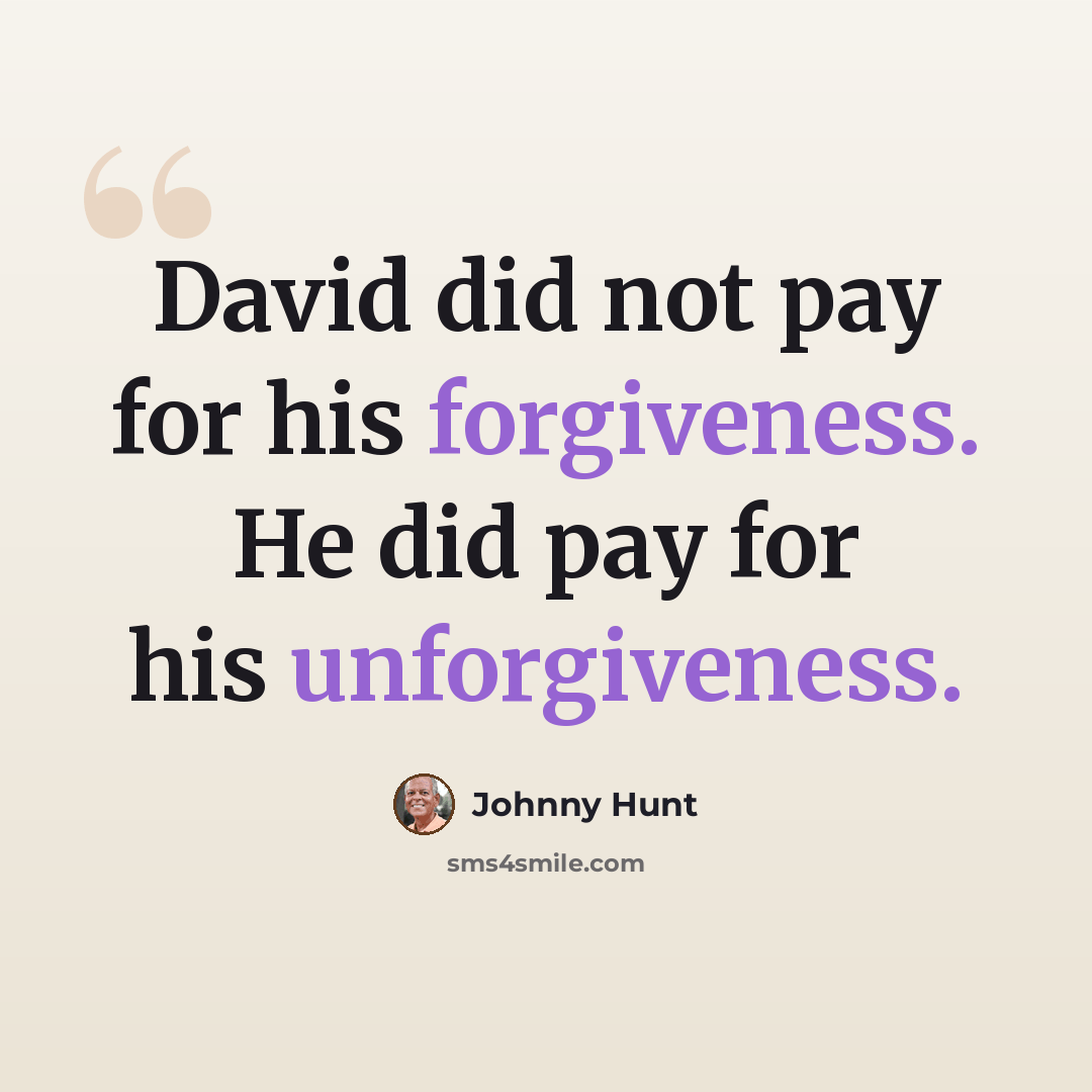 “David did not pay for his forgiveness. He did pay for his unforgiveness.” quote by Johnny Hunt