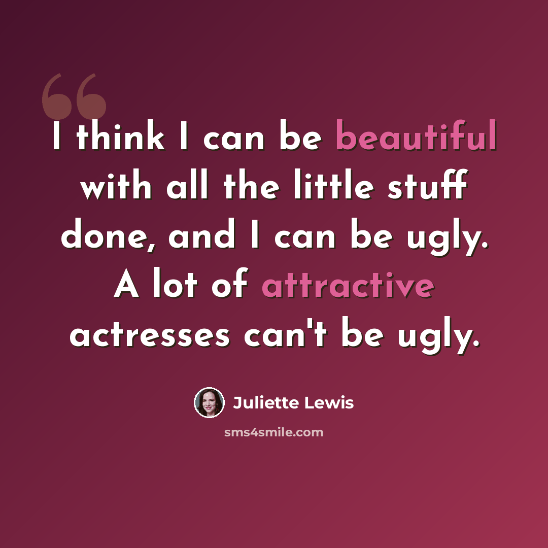 “I think I can be beautiful with all the little stuff done, and I can be ugly. A lot of attractive actresses can't be ugly.” quote by Juliette Lewis