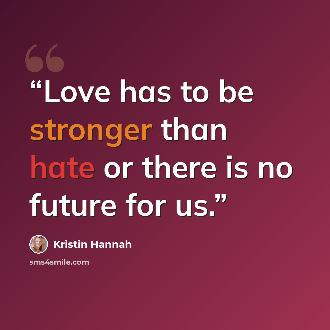 “Love has to be stronger than hate or there is no future for us.” quote by Kristin Hannah