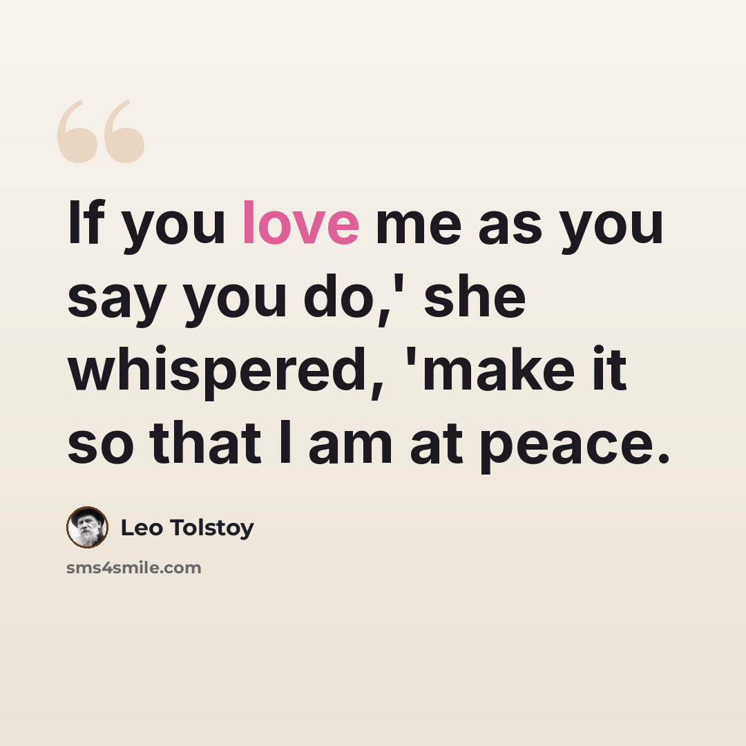 “If you love me as you say you do,' she whispered, 'make it so that I am at peace.” quote by Leo Tolstoy