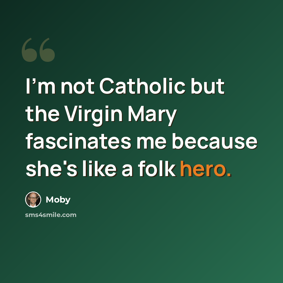 “I'm not Catholic but the Virgin Mary fascinates me because she's like a folk hero.” quote by Moby