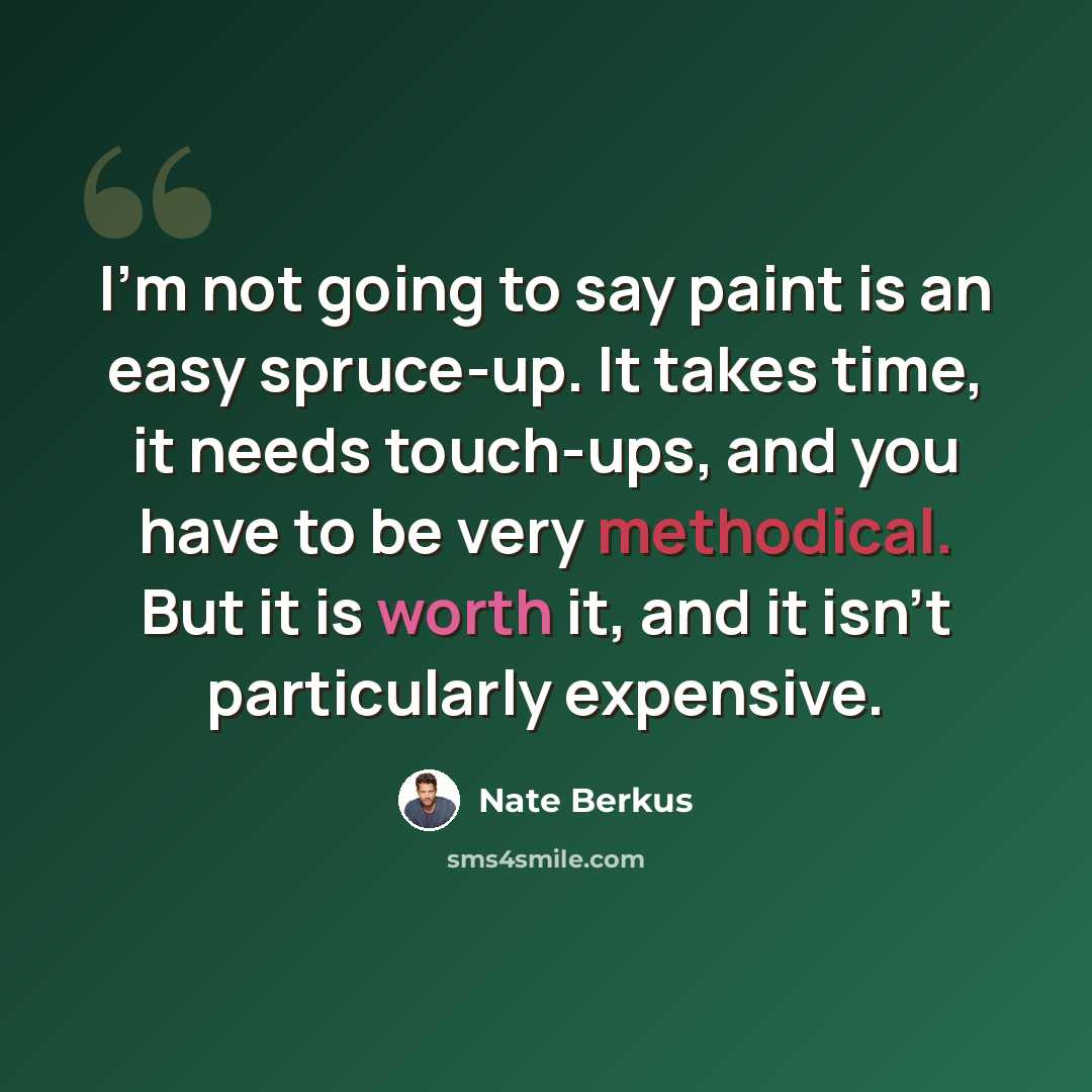“I'm not going to say paint is an easy spruce-up. It takes time, it needs touch-ups, and you have to be very methodical. But it is worth it, and it isn't particularly expensive.” quote by Nate Berkus