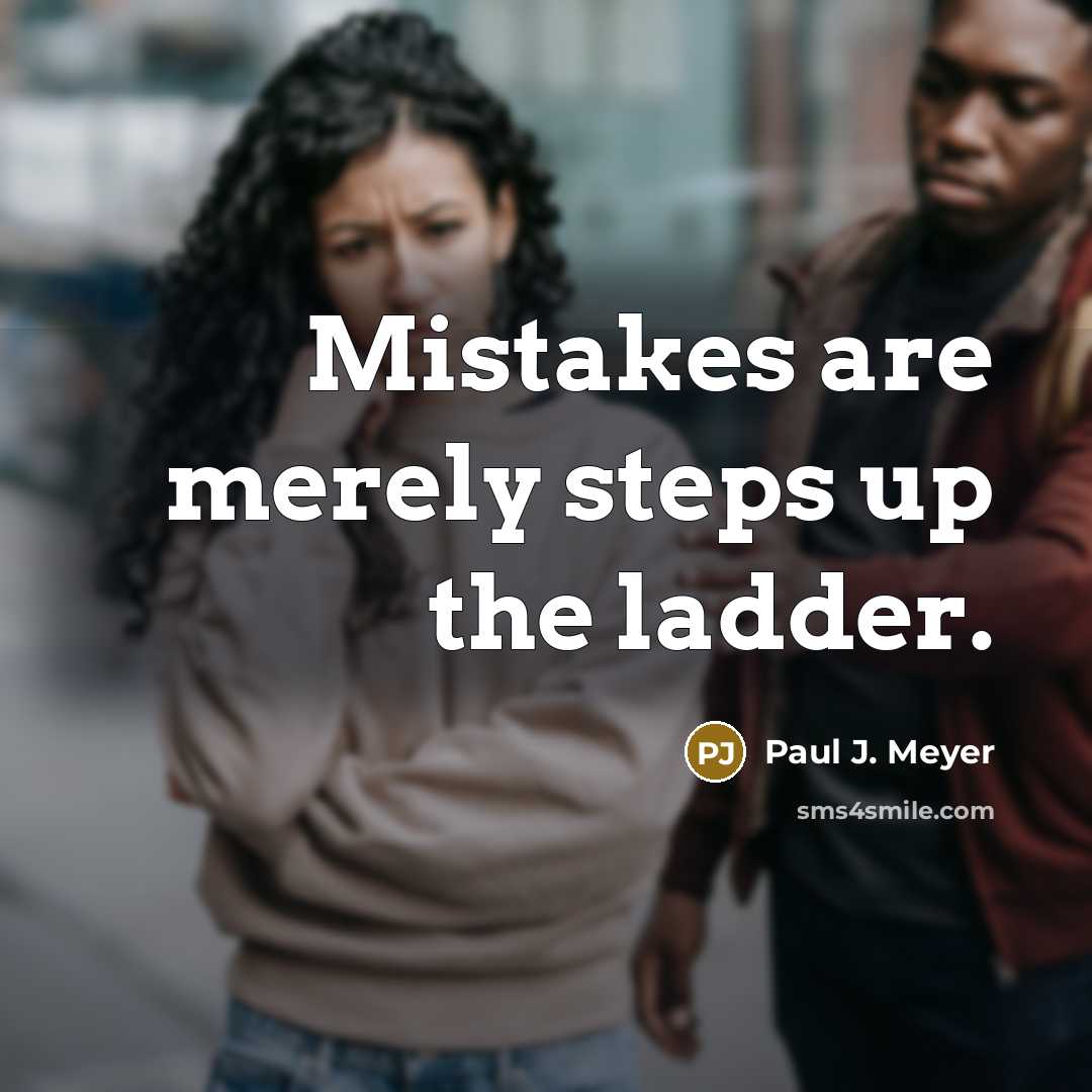 “Mistakes are merely steps up the ladder.” quote by Paul J. Meyer