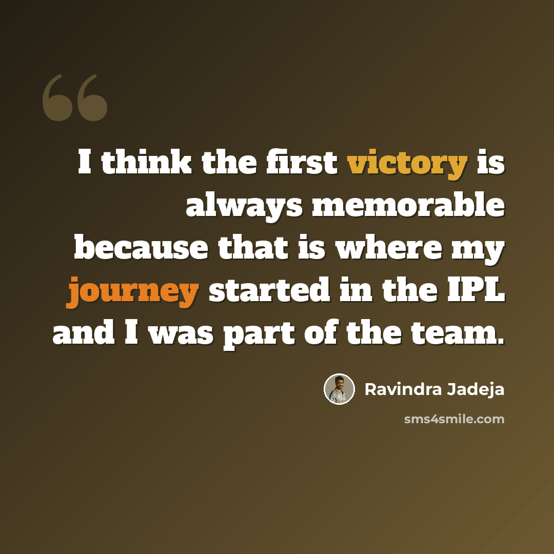 “I think the first victory is always memorable because that is where my journey started in the IPL and I was part of the team.” quote by Ravindra Jadeja