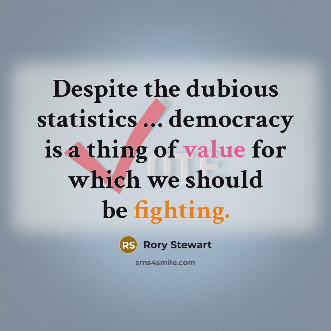 “Despite the dubious statistics … democracy is a thing of value for which we should be fighting.” quote by Rory Stewart