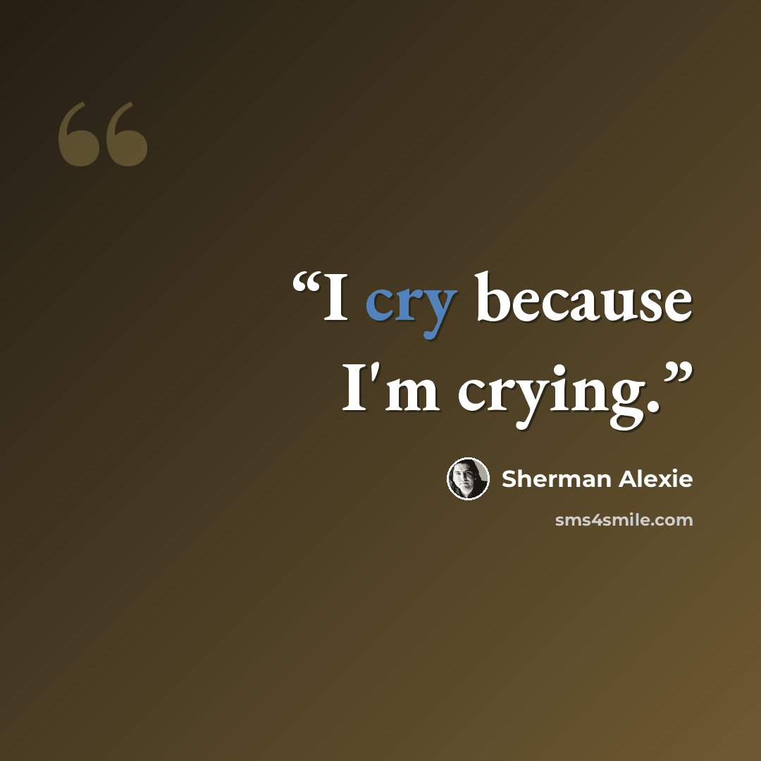 “I cry because I'm crying.” quote by Sherman Alexie