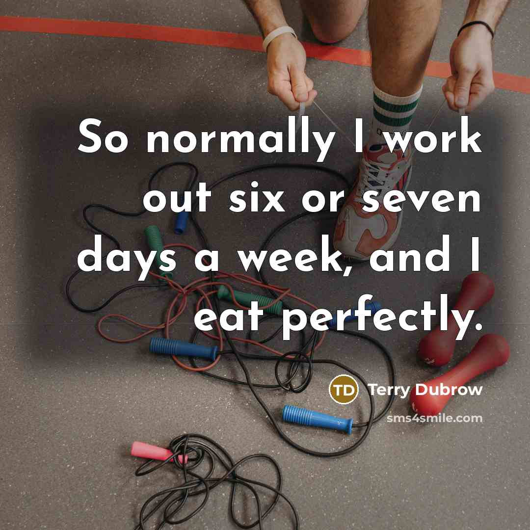“So normally I work out six or seven days a week, and I eat perfectly.” quote by Terry Dubrow
