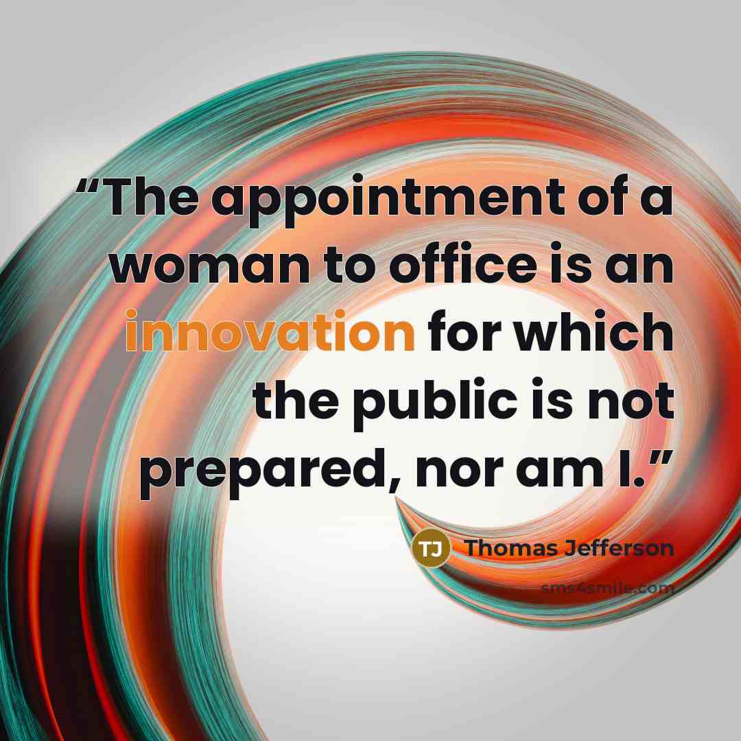 “The appointment of a woman to office is an innovation for which the public is not prepared, nor am I.” quote by Thomas Jefferson