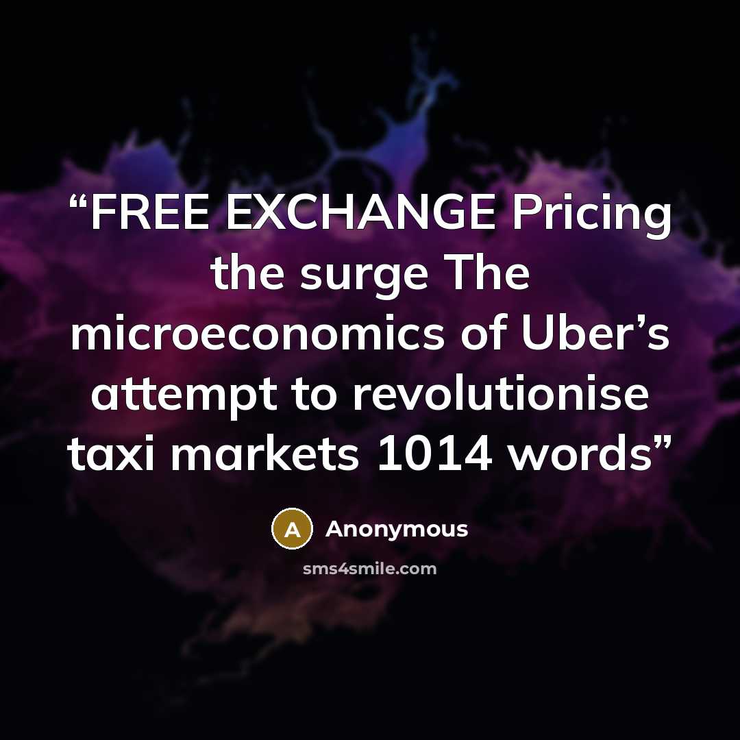 “FREE EXCHANGE Pricing the surge The microeconomics of Uber’s attempt to revolutionise taxi markets 1014 words” quote by Anonymous