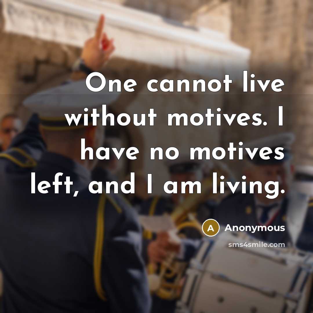 “One cannot live without motives. I have no motives left, and I am living.” quote by Anonymous