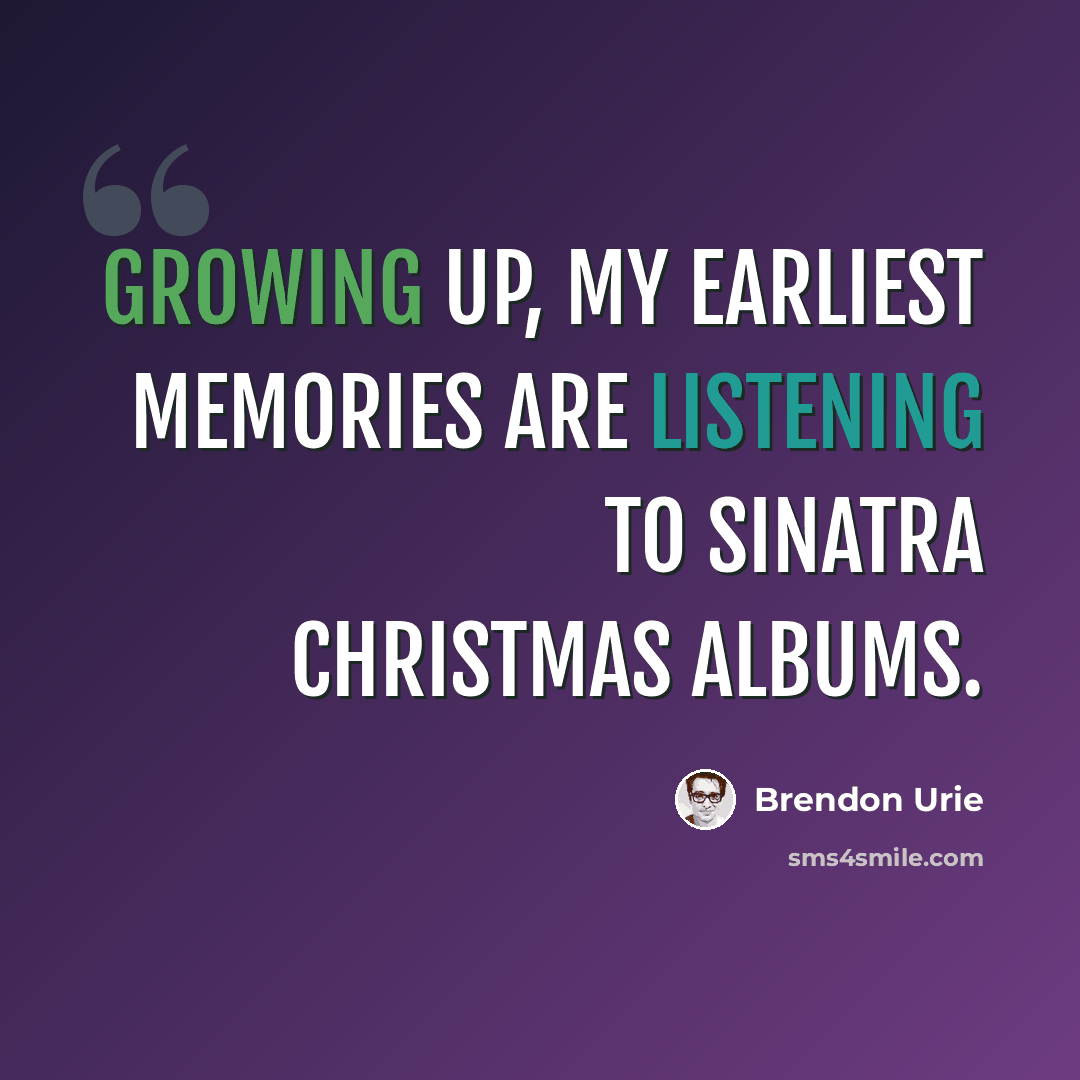 “Growing up, my earliest memories are listening to Sinatra Christmas albums.” quote by Brendon Urie