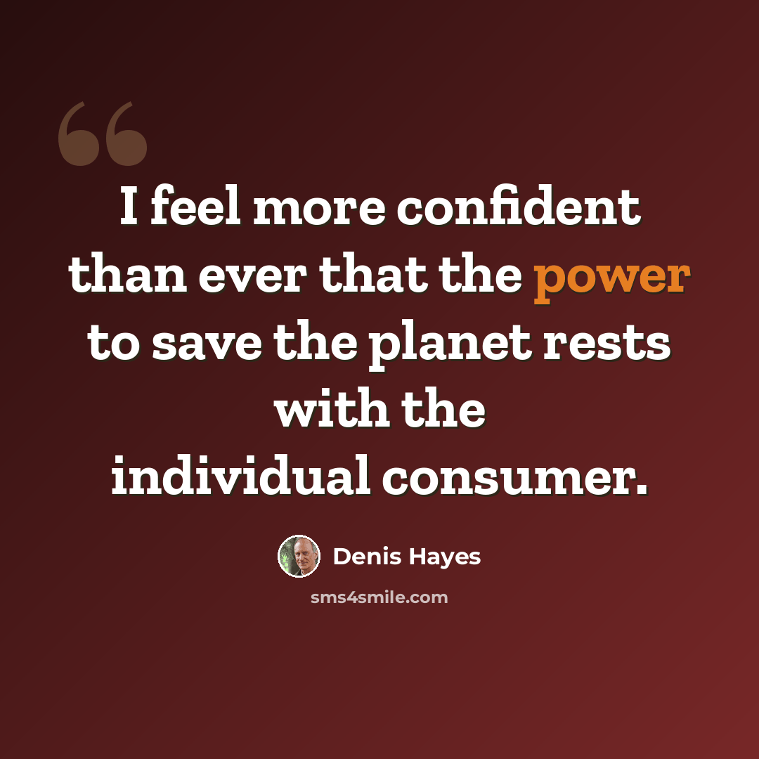 “I feel more confident than ever that the power to save the planet rests with the individual consumer.” quote by Denis Hayes