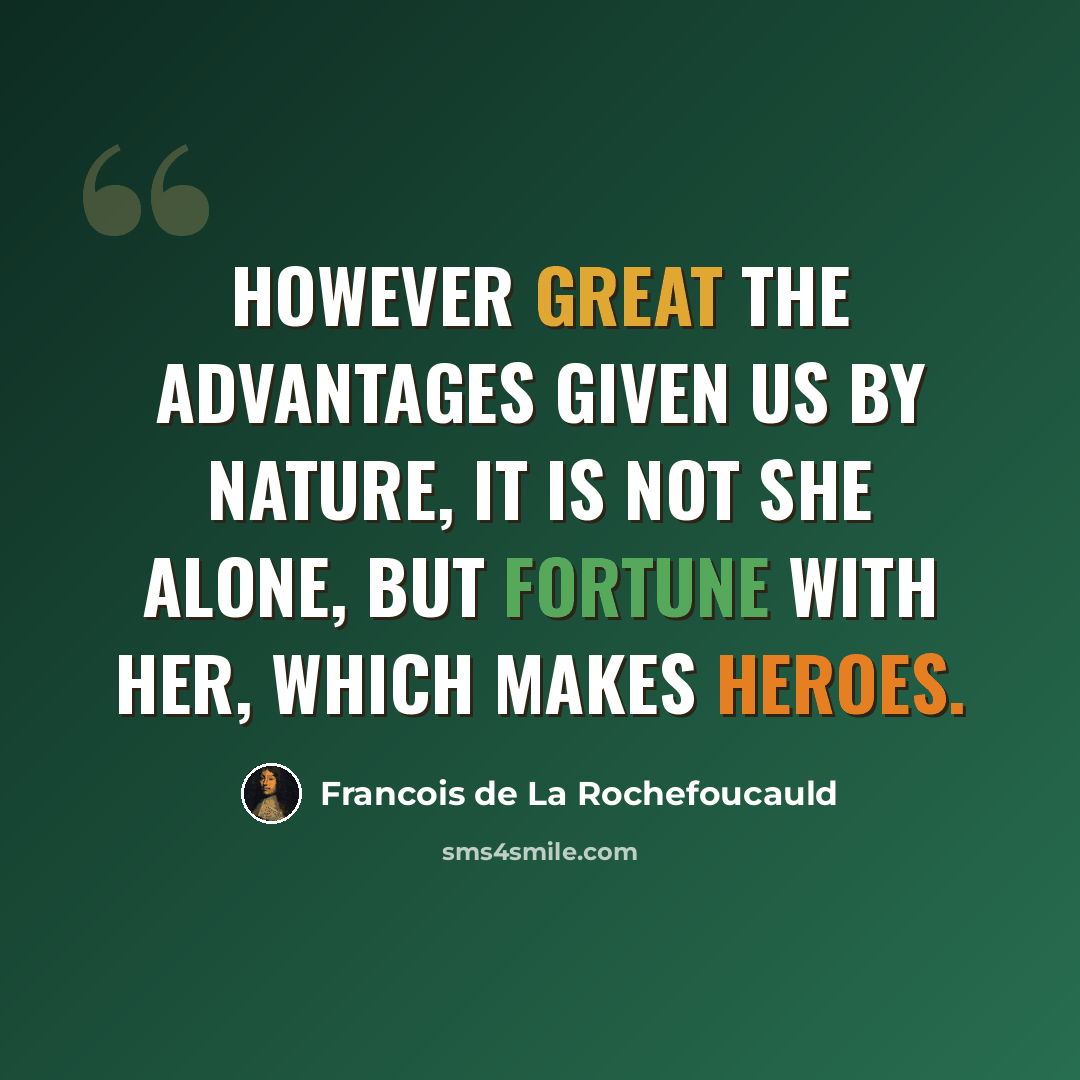 “However great the advantages given us by nature, it is not she alone, but fortune with her, which makes heroes.” quote by Francois de La Rochefoucauld