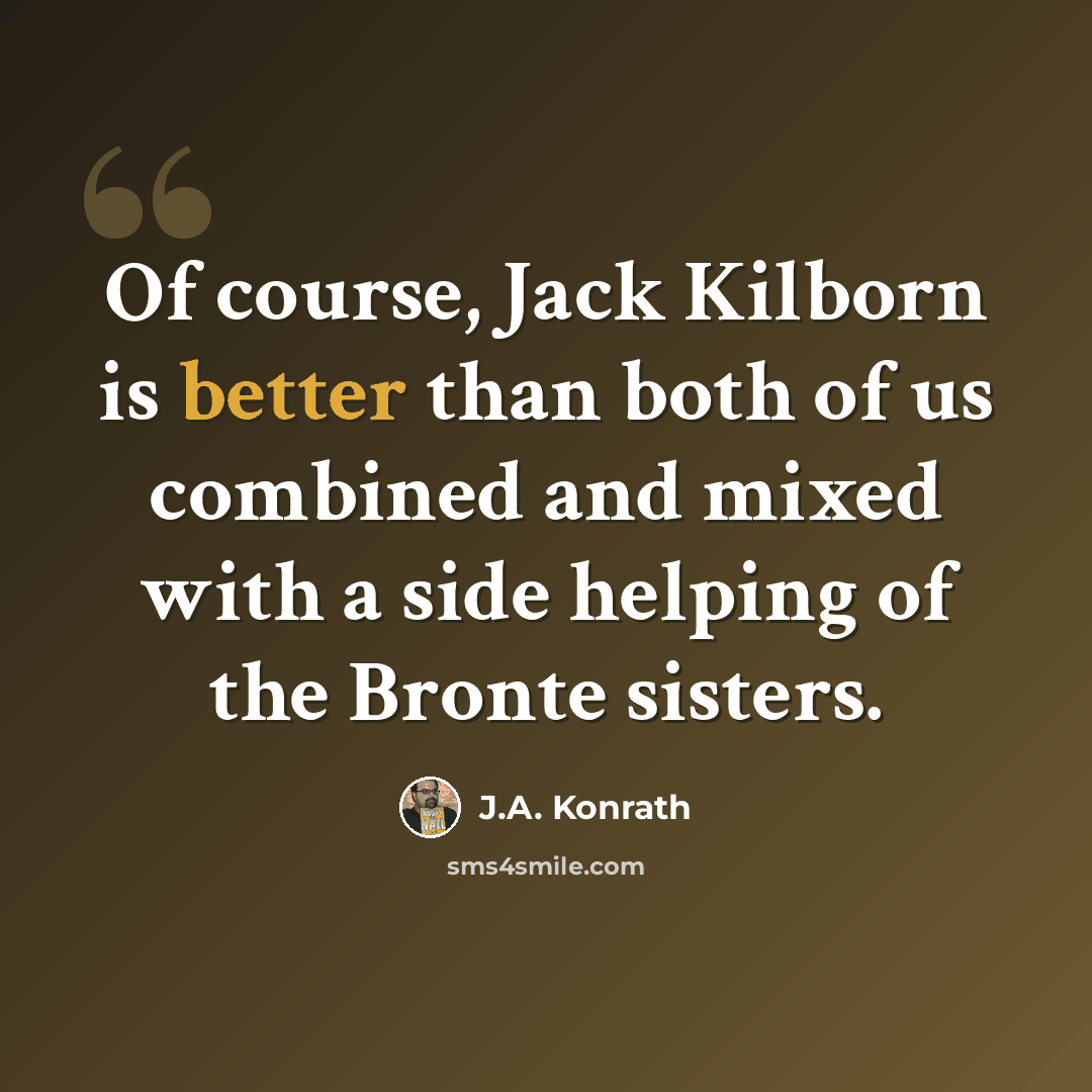 “Of course, Jack Kilborn is better than both of us combined and mixed with a side helping of the Bronte sisters.” quote by J.A. Konrath
