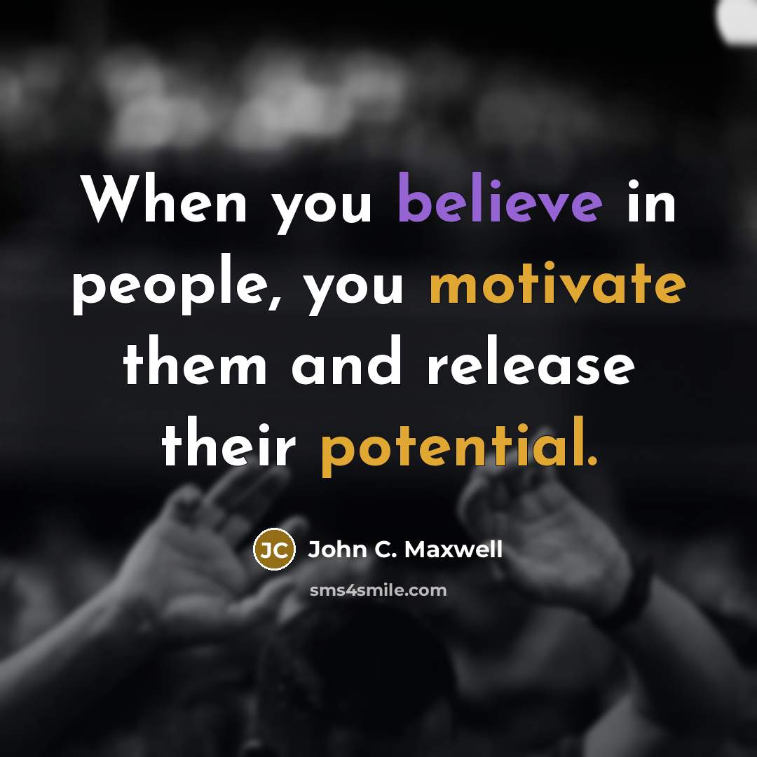 “When you believe in people, you motivate them and release their potential.” quote by John C. Maxwell