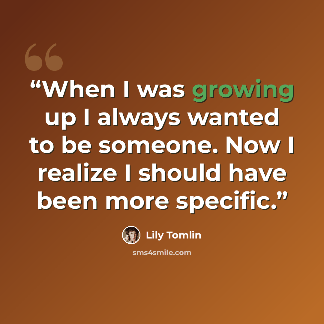 “When I was growing up I always wanted to be someone. Now I realize I should have been more specific.” quote by Lily Tomlin