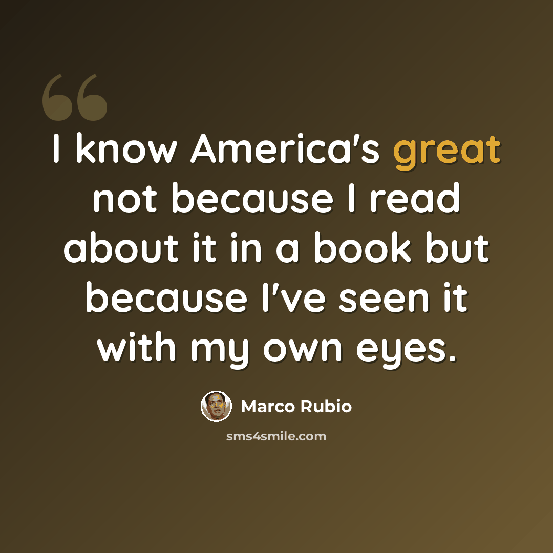 “I know America's great not because I read about it in a book but because I've seen it with my own eyes.” quote by Marco Rubio