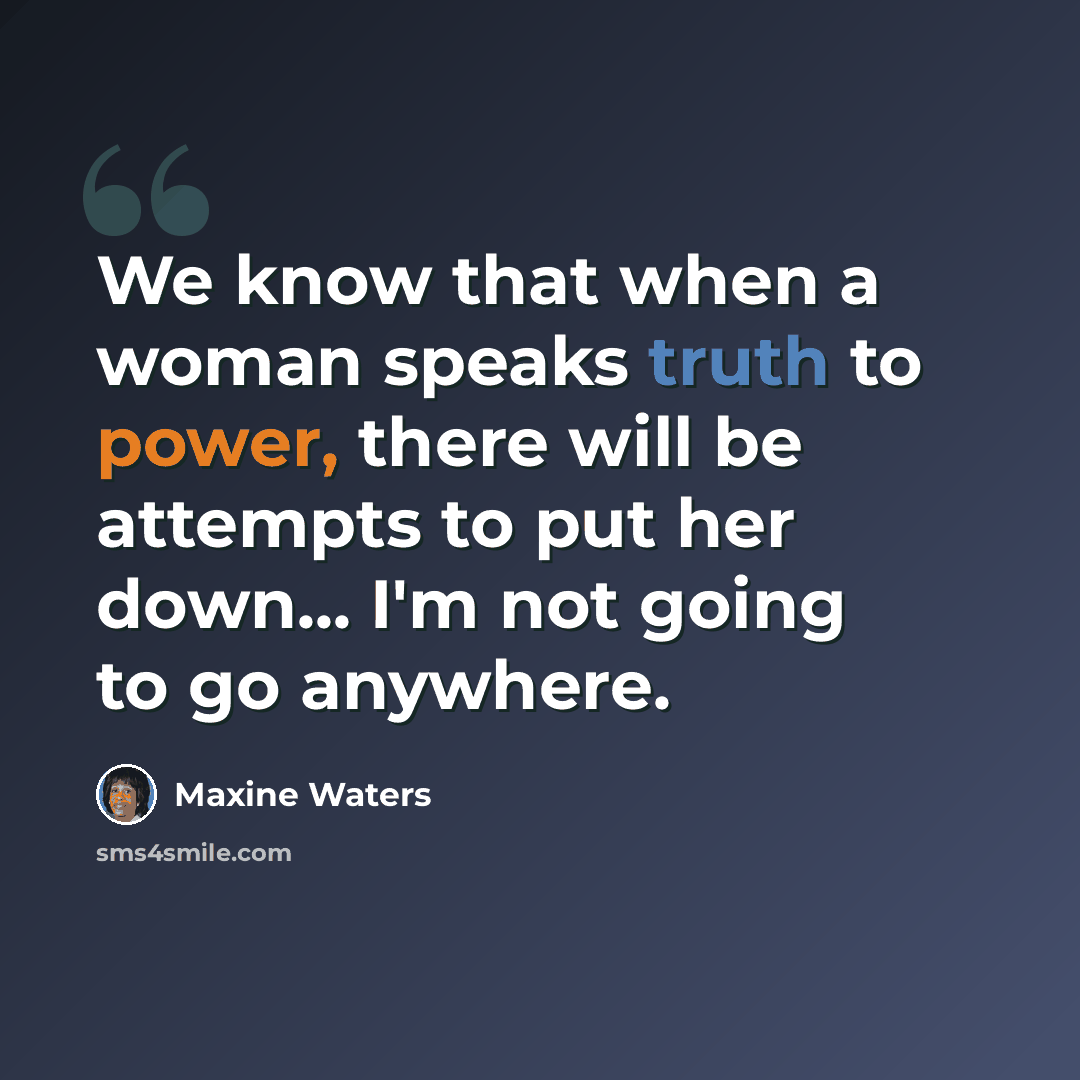 “We know that when a woman speaks truth to power, there will be attempts to put her down... I'm not going to go anywhere.” quote by Maxine Waters