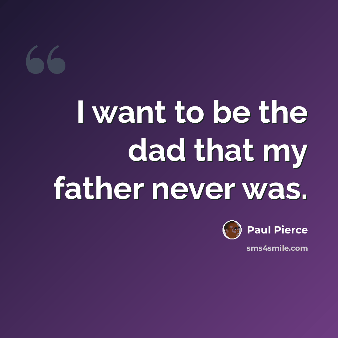 “I want to be the dad that my father never was.” quote by Paul Pierce