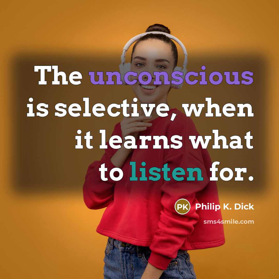 “The unconscious is selective, when it learns what to listen for.” quote by Philip K. Dick