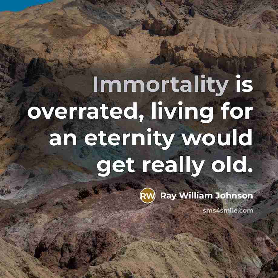 “Immortality is overrated, living for an eternity would get really old.” quote by Ray William Johnson