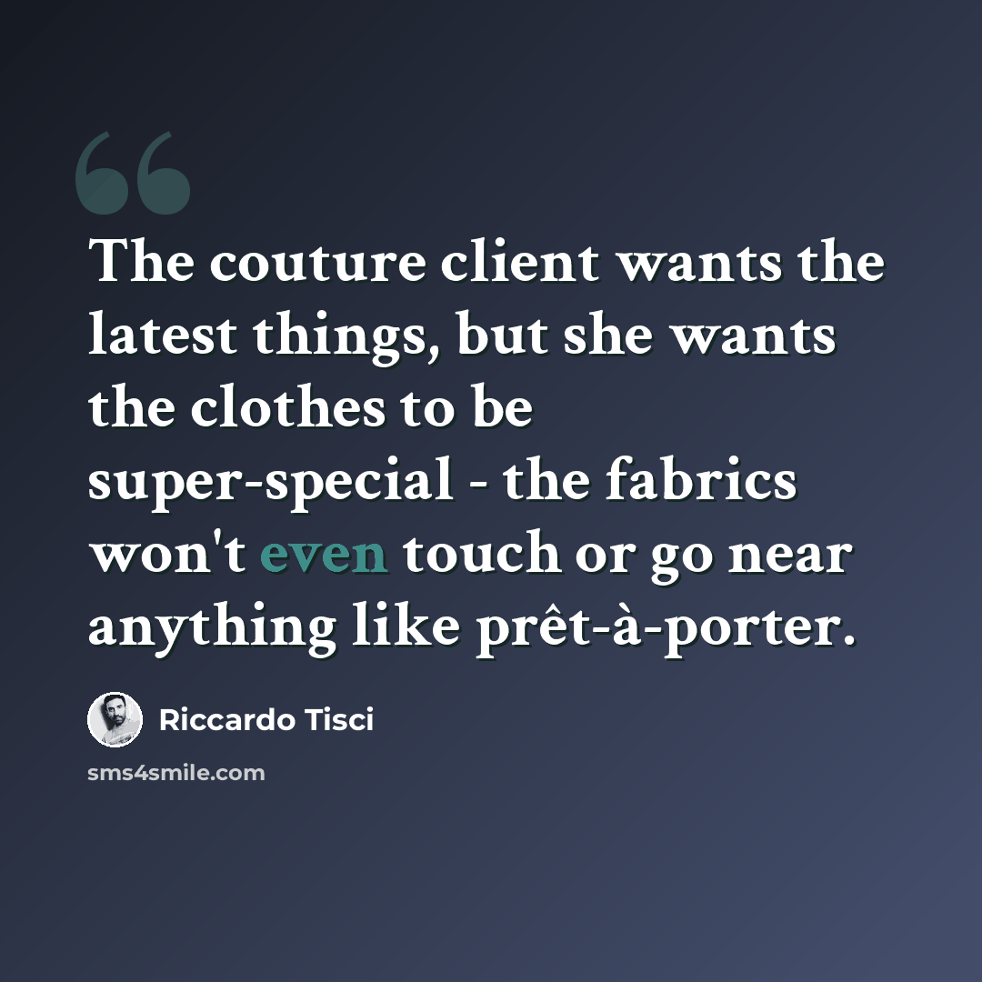 “The couture client wants the latest things, but she wants the clothes to be super-special - the fabrics won't even touch or go near anything like prêt-à-porter.” quote by Riccardo Tisci