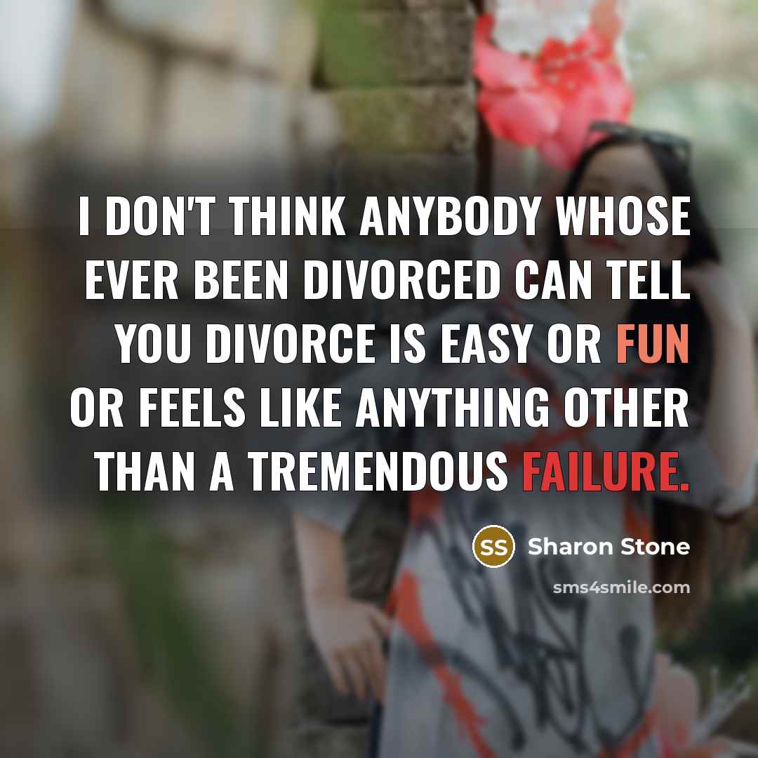 “I don't think anybody whose ever been divorced can tell you divorce is easy or fun or feels like anything other than a tremendous failure.” quote by Sharon Stone