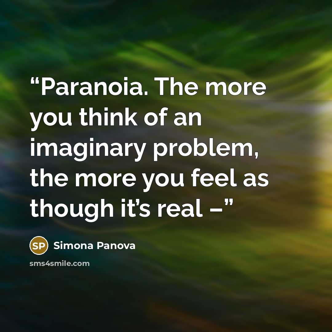 “Paranoia. The more you think of an imaginary problem, the more you feel as though it’s real –” quote by Simona Panova