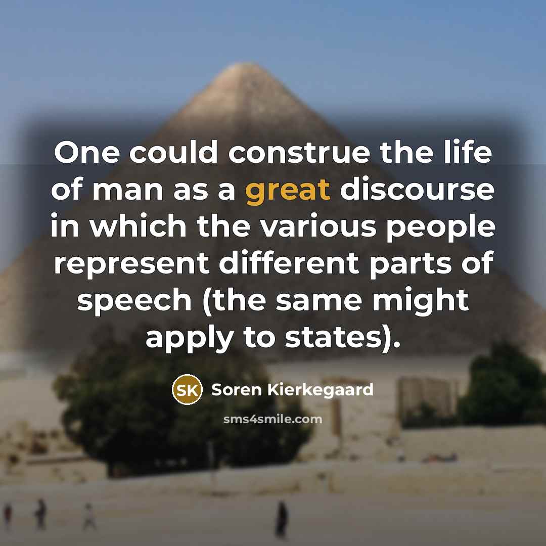 “One could construe the life of man as a great discourse in which the various people represent different parts of speech (the same might apply to states).” quote by Soren Kierkegaard