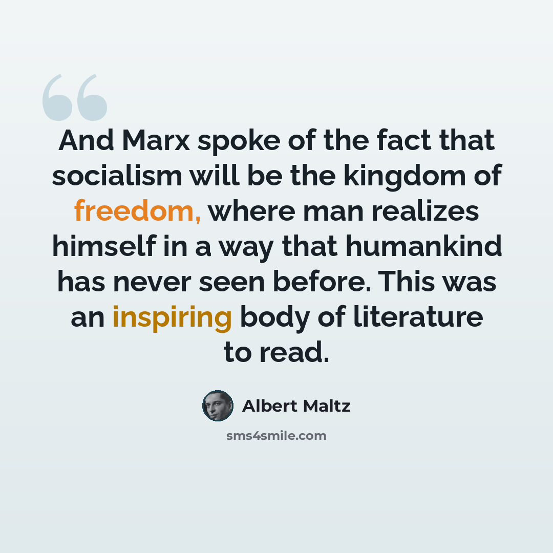 “And Marx spoke of the fact that socialism will be the kingdom of freedom, where man realizes himself in a way that humankind has never seen before. This was an inspiring body of literature to read.” quote by Albert Maltz
