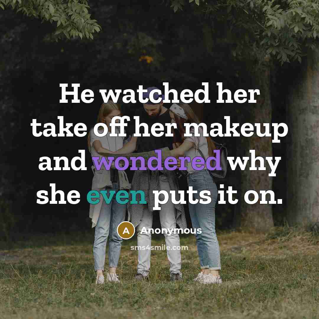 “He watched her take off her makeup and wondered why she even puts it on.” quote by Anonymous