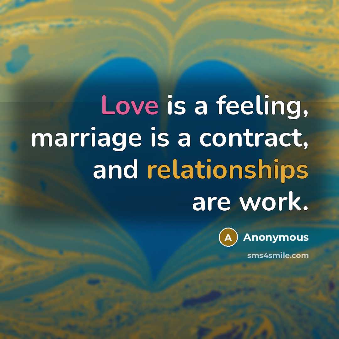 “Love is a feeling, marriage is a contract, and relationships are work.” quote by Anonymous