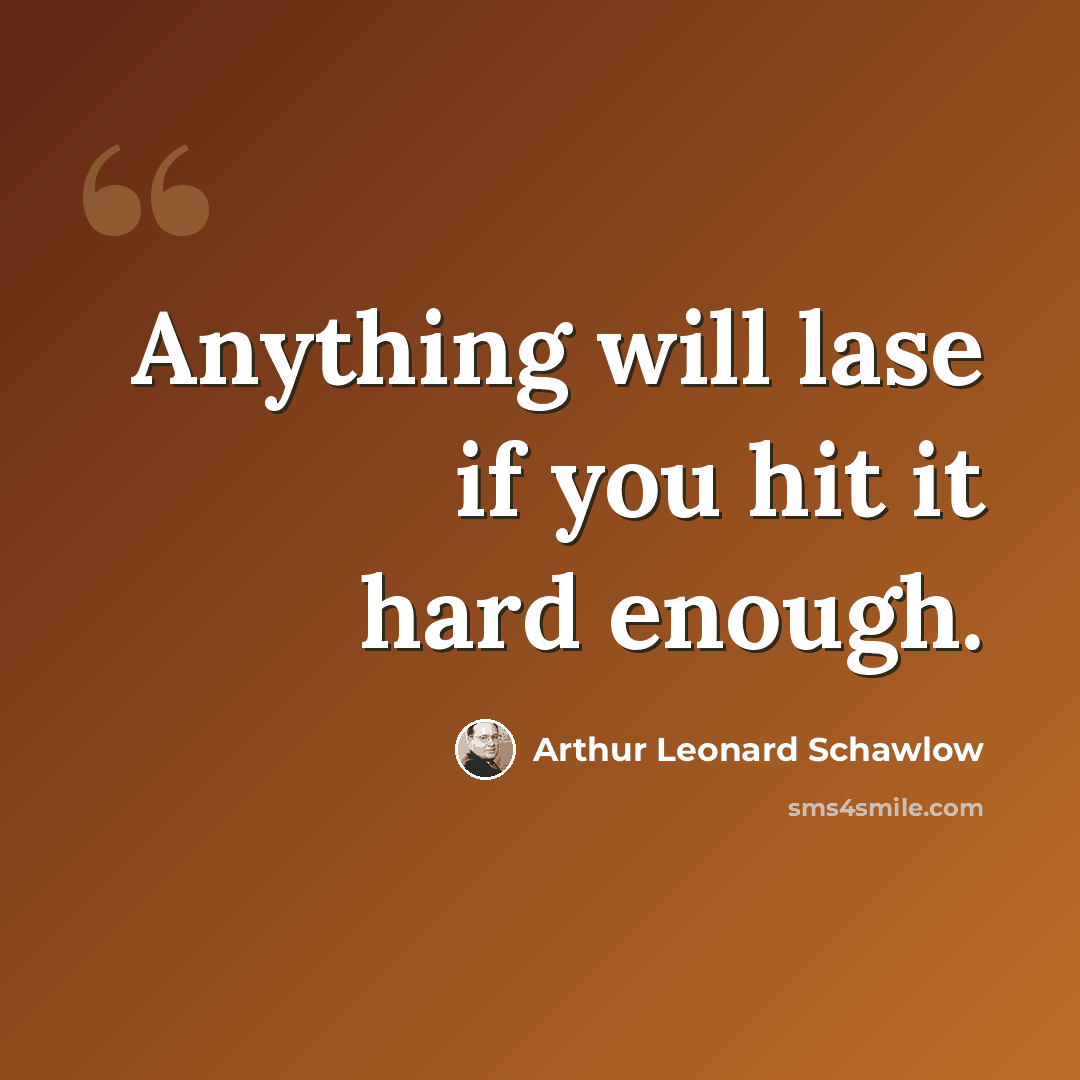 “Anything will lase if you hit it hard enough.” quote by Arthur Leonard Schawlow