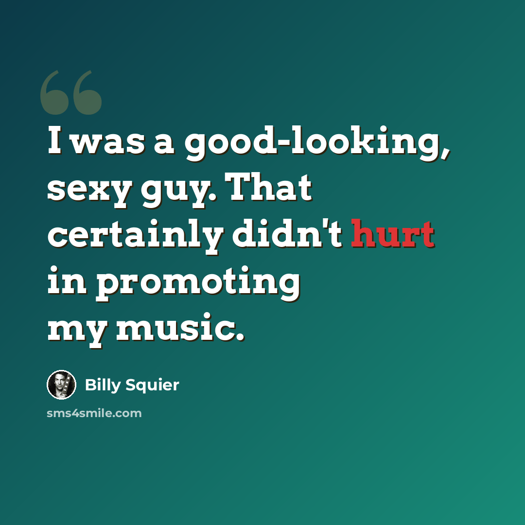 “I was a good-looking, sexy guy. That certainly didn't hurt in promoting my music.” quote by Billy Squier