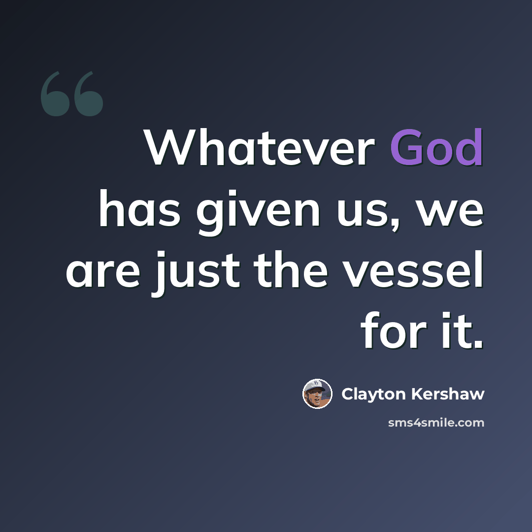 “Whatever God has given us, we are just the vessel for it.” quote by Clayton Kershaw