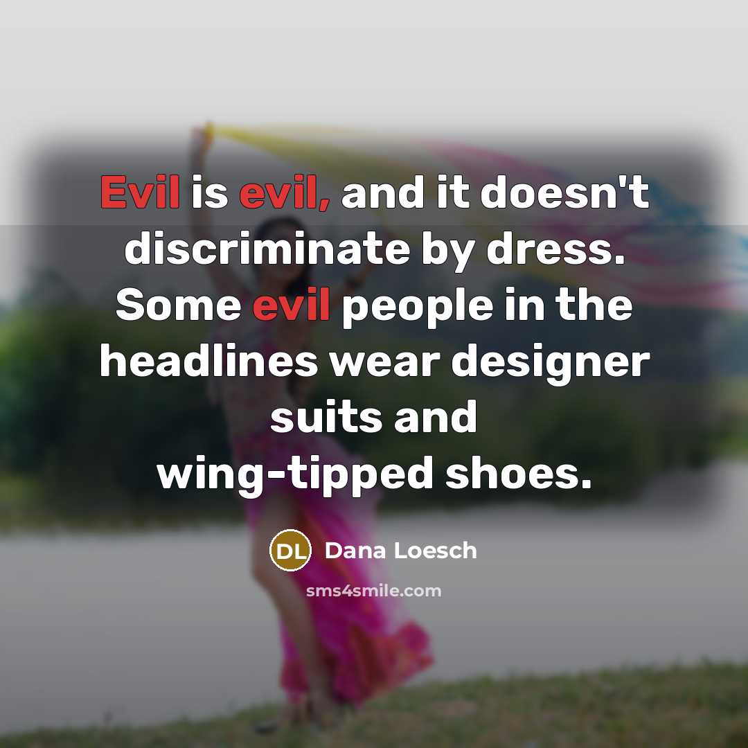 “Evil is evil, and it doesn't discriminate by dress. Some evil people in the headlines wear designer suits and wing-tipped shoes.” quote by Dana Loesch