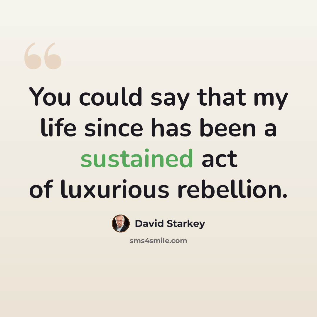 “You could say that my life since has been a sustained act of luxurious rebellion.” quote by David Starkey
