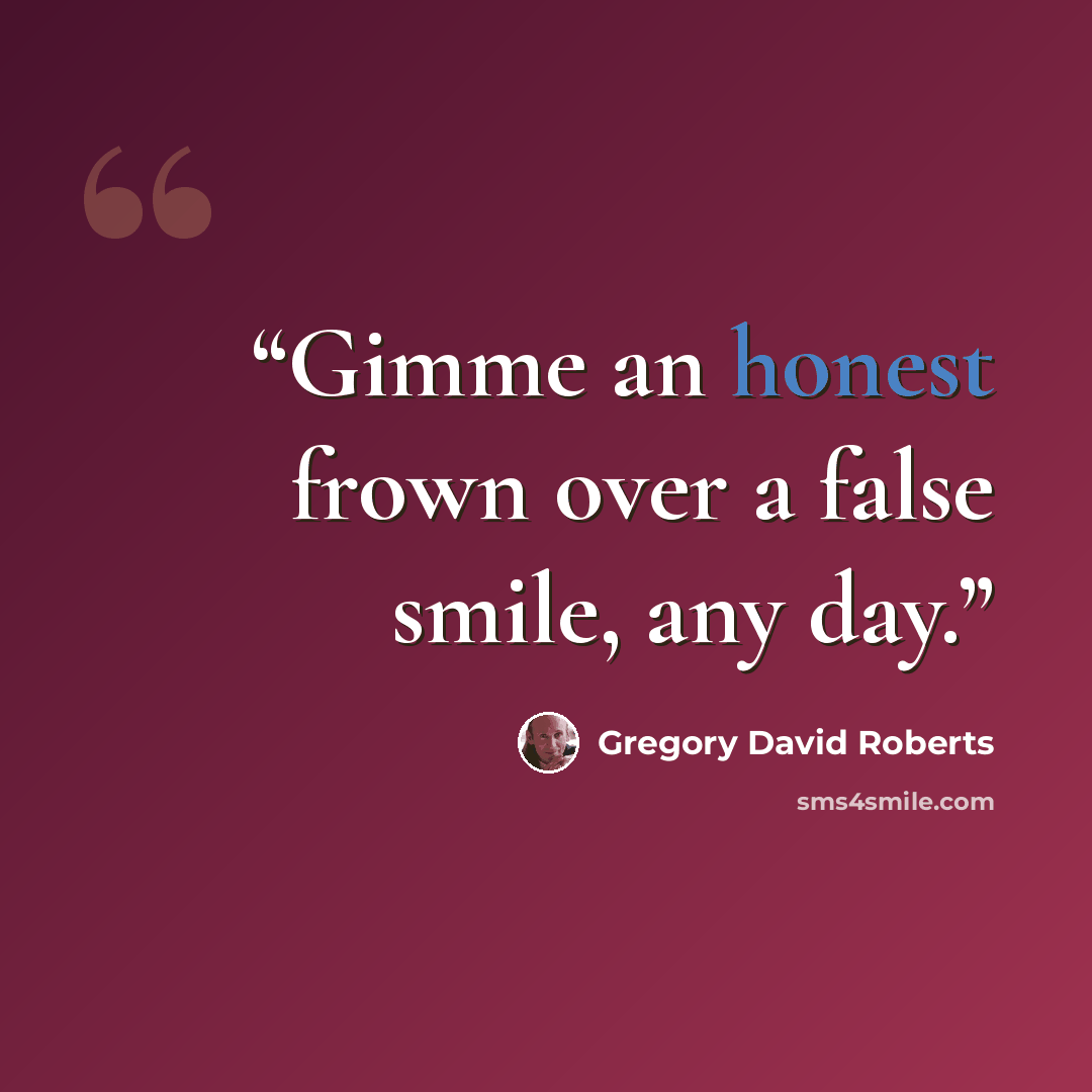 “Gimme an honest frown over a false smile, any day.” quote by Gregory David Roberts