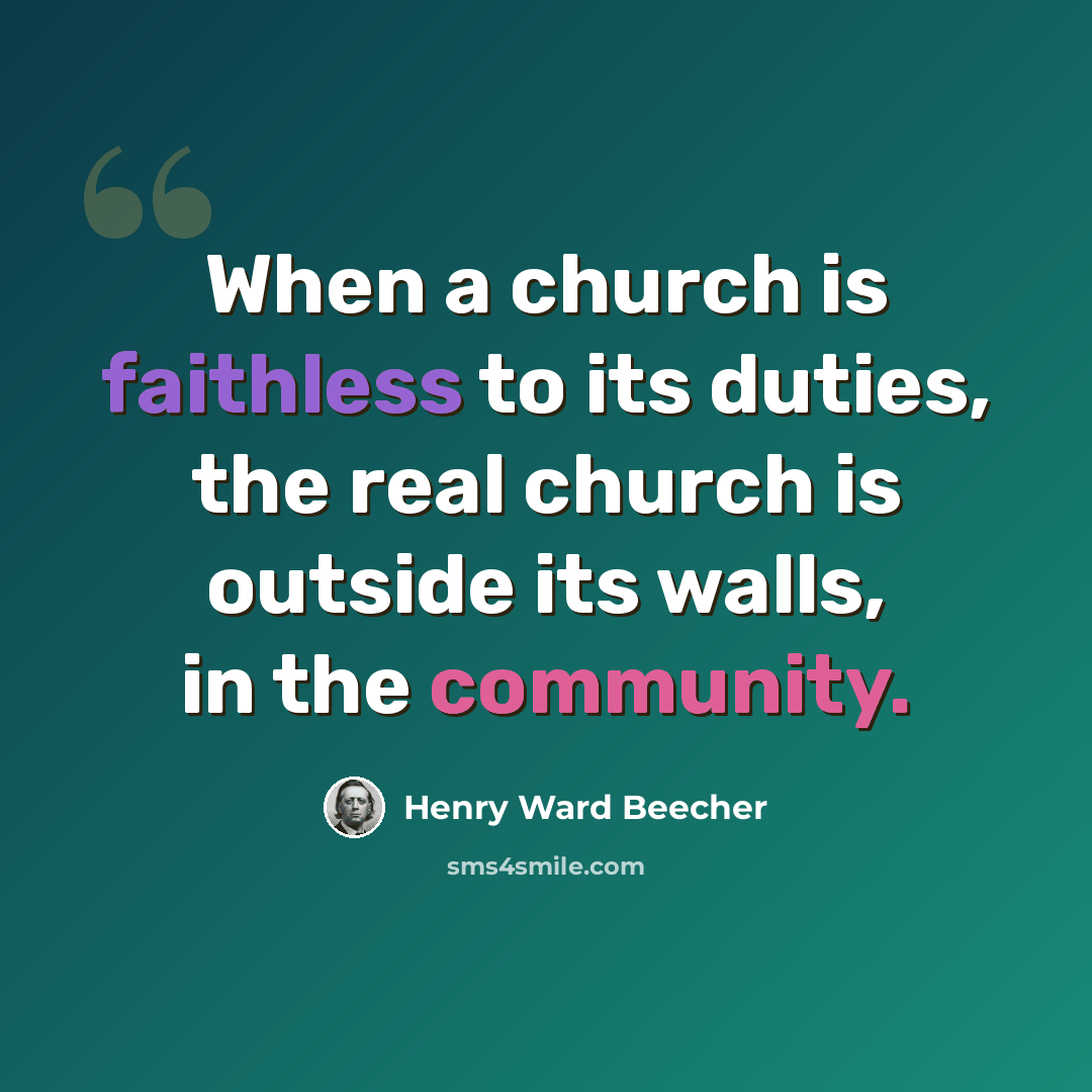 “When a church is faithless to its duties, the real church is outside its walls, in the community.” quote by Henry Ward Beecher