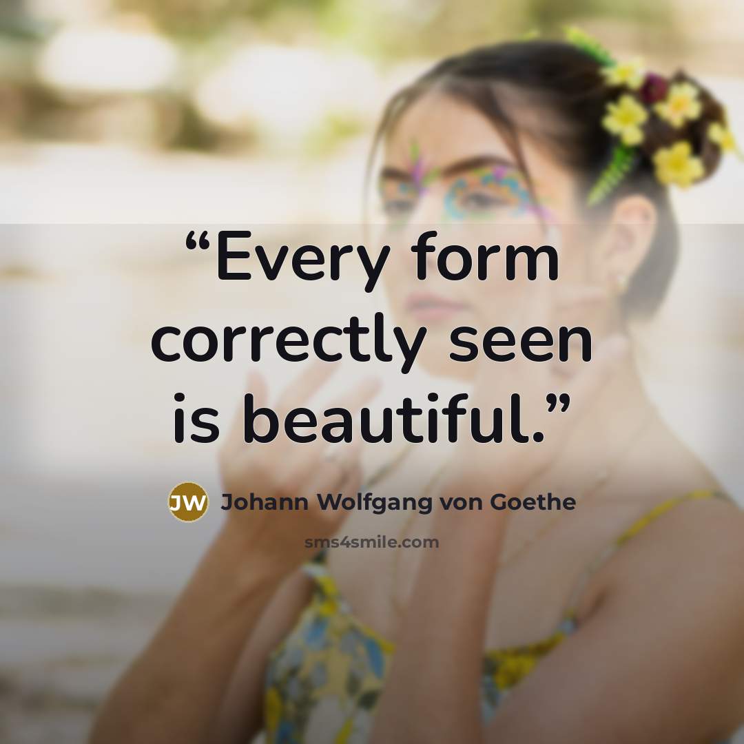 “Every form correctly seen is beautiful.” quote by Johann Wolfgang von Goethe