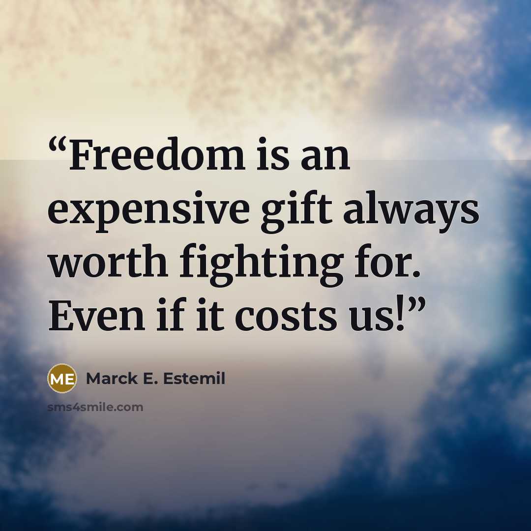 “Freedom is an expensive gift always worth fighting for. Even if it costs us!” quote by Marck E. Estemil